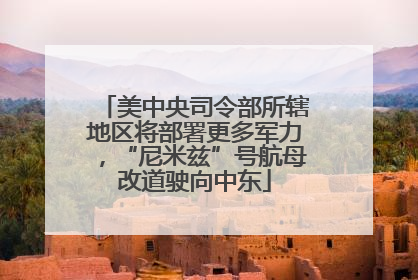 美中央司令部所辖地区将部署更多军力，“尼米兹”号航母改道驶向中东